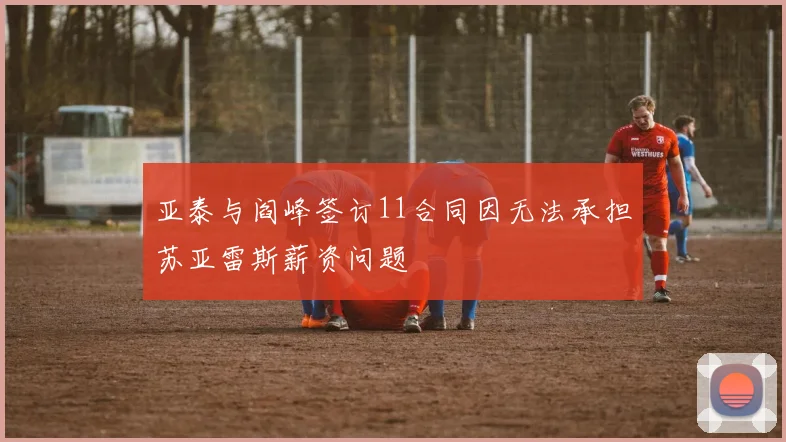 亚泰与阎峰签订11合同因无法承担苏亚雷斯薪资问题
