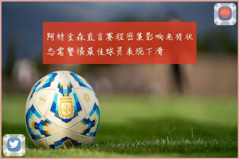 阿特金森直言赛程密集影响老将状态需警惕最佳球员表现下滑