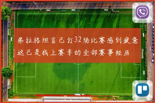 弗拉格坦言已打32场比赛感到疲惫这已是我上赛季的全部赛事经历