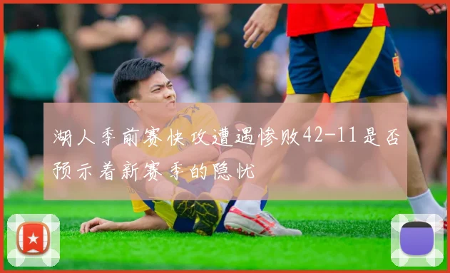 湖人季前赛快攻遭遇惨败42-11是否预示着新赛季的隐忧