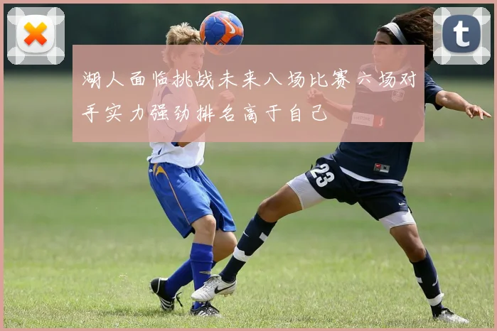 湖人面临挑战未来八场比赛六场对手实力强劲排名高于自己