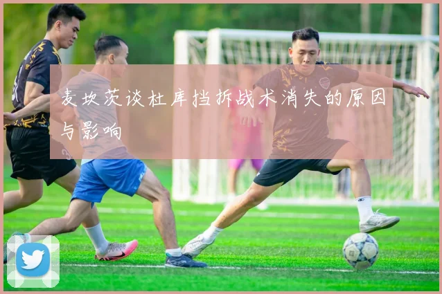 麦坎茨谈杜库挡拆战术消失的原因与影响
