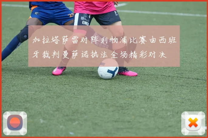 加拉塔萨雷对阵利物浦比赛由西班牙裁判曼萨诺执法全场精彩对决