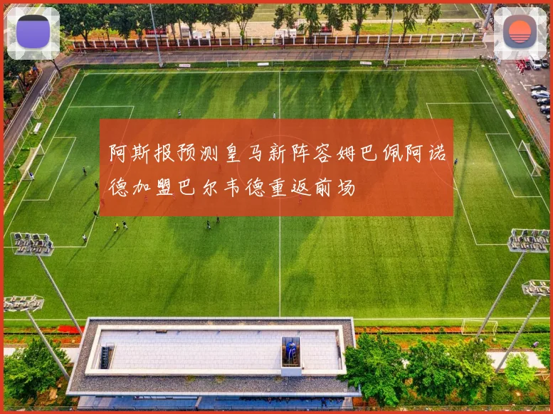 阿斯报预测皇马新阵容姆巴佩阿诺德加盟巴尔韦德重返前场