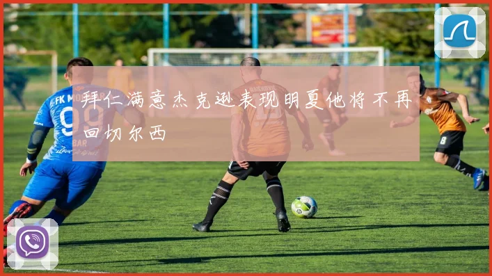 拜仁满意杰克逊表现明夏他将不再回切尔西