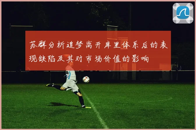 苏群分析追梦离开库里体系后的表现缺陷及其对市场价值的影响
