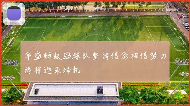 华盛顿鼓励球队坚持信念相信努力终将迎来转机