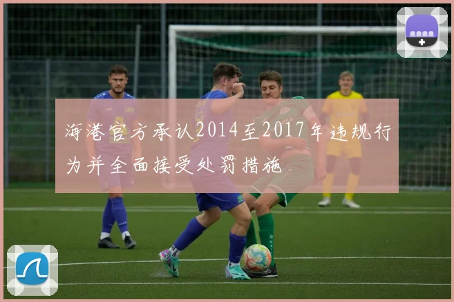 海港官方承认2014至2017年违规行为并全面接受处罚措施