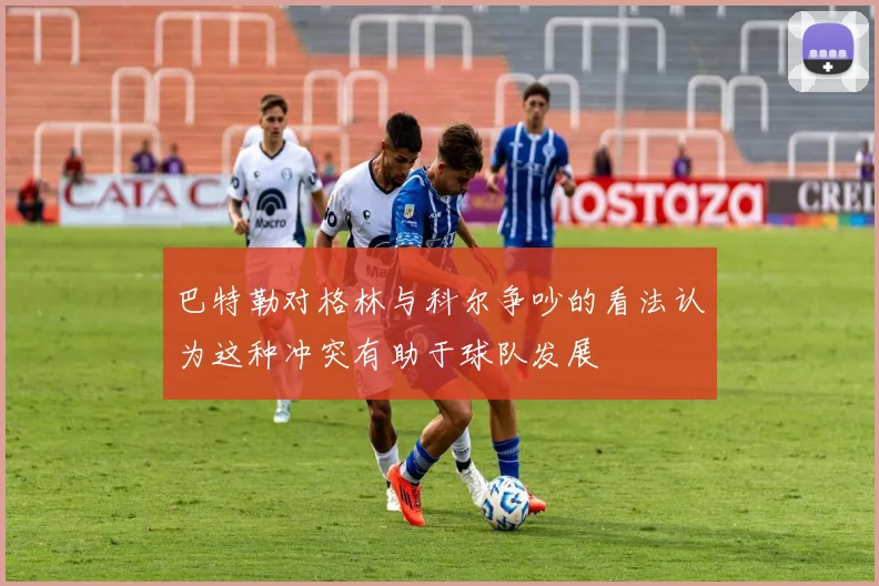 巴特勒对格林与科尔争吵的看法认为这种冲突有助于球队发展