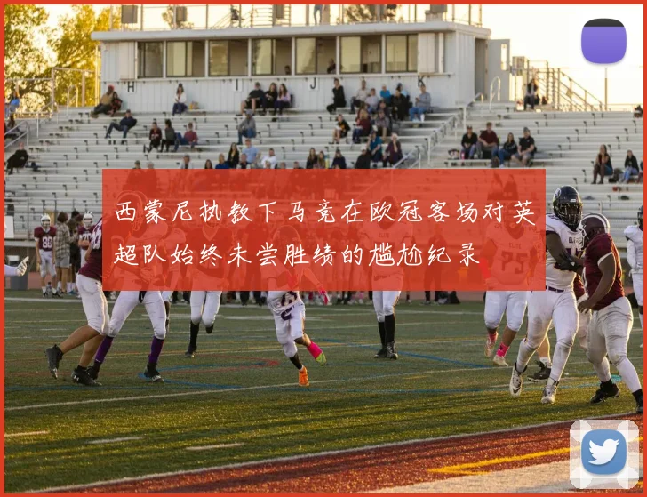 西蒙尼执教下马竞在欧冠客场对英超队始终未尝胜绩的尴尬纪录