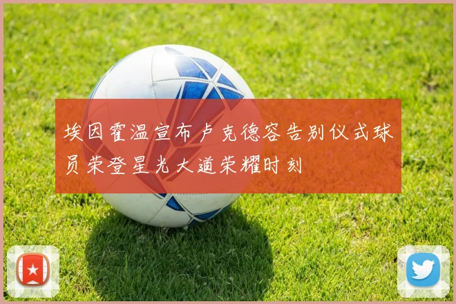 埃因霍温宣布卢克德容告别仪式球员荣登星光大道荣耀时刻