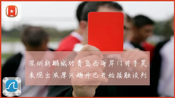 深圳新鹏城对青岛西海岸门将李昊表现出浓厚兴趣并已开始接触谈判