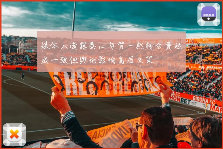 媒体人透露泰山与贺一然转会费达成一致但舆论影响高层决策